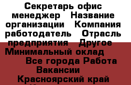 Секретарь/офис-менеджер › Название организации ­ Компания-работодатель › Отрасль предприятия ­ Другое › Минимальный оклад ­ 19 000 - Все города Работа » Вакансии   . Красноярский край,Красноярск г.